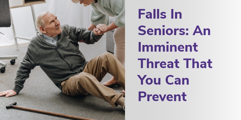 Falls In Seniors: An Imminent Threat That You Can Prevent