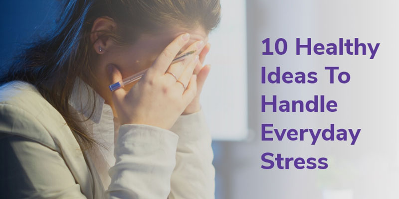 10 Healthy Ideas To Handle Everyday Stress